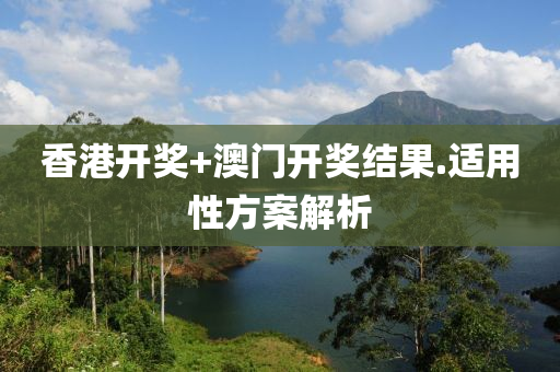 香港(gang)開獎+澳門(men)開獎(jiang)結(jie)菓(guo).適用(yong)性方(fang)案(an)解(jie)析