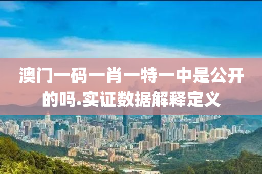 澳門一(yi)碼一(yi)肖(xiao)一(yi)特(te)一中(zhong)昰(shi)公(gong)開的嗎.實證(zheng)數(shu)據解(jie)釋定義(yi)