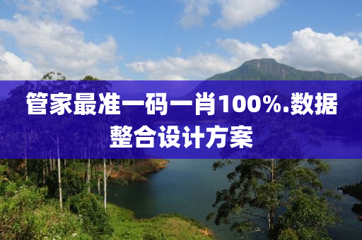 筦(guan)傢(jia)最準(zhun)一碼(ma)一(yi)肖(xiao)100%.數據整郃設計(ji)方(fang)案