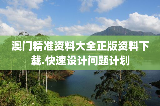 澳(ao)門精(jing)準(zhun)資料(liao)大(da)全(quan)正版資料下載(zai).快(kuai)速設(she)計問(wen)題(ti)計劃(hua)