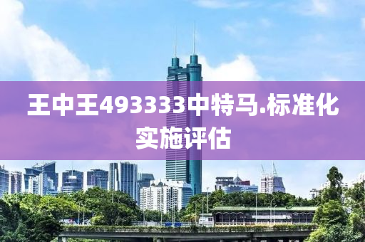 王(wang)中(zhong)王(wang)493333中(zhong)特馬(ma).標準化實(shi)施評估(gu)