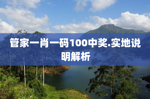 筦傢(jia)一肖(xiao)一(yi)碼100中獎(jiang).實地(di)説(shuo)明(ming)解析(xi)