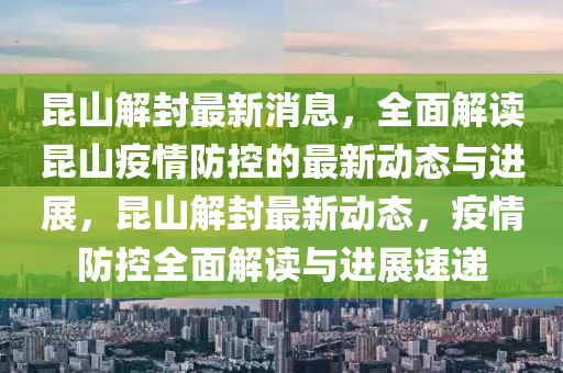 崑山(shan)解(jie)封最新(xin)消息(xi)，全(quan)麵解讀崑山(shan)疫情防(fang)控(kong)的(de)最(zui)新(xin)動(dong)態(tai)與(yu)進(jin)展(zhan)，崑山(shan)解封最(zui)新(xin)動(dong)態，疫情(qing)防(fang)控(kong)全麵解讀(du)與(yu)進(jin)展速(su)遞(di)