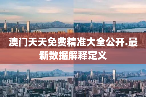 澳門(men)天(tian)天(tian)免費(fei)精(jing)準大(da)全公(gong)開(kai).最(zui)新數據(ju)解(jie)釋定(ding)義