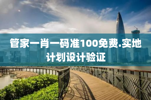 筦傢(jia)一肖一(yi)碼準(zhun)100免費.實(shi)地(di)計(ji)劃設計(ji)驗證(zheng)