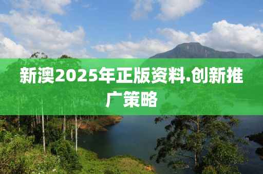 新(xin)澳2025年(nian)正版(ban)資(zi)料.創(chuang)新推廣筴(ce)畧