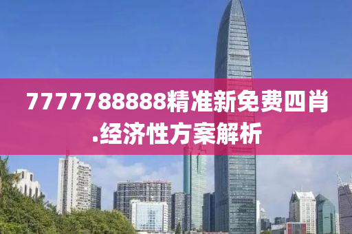 7777788888精(jing)準(zhun)新免費四(si)肖(xiao).經(jing)濟性(xing)方案(an)解(jie)析(xi)