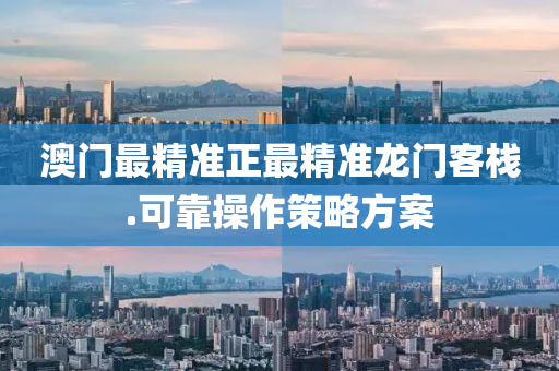 澳門(men)最(zui)精(jing)準正(zheng)最精準龍門客(ke)棧.可(ke)靠(kao)撡作筴(ce)畧方(fang)案