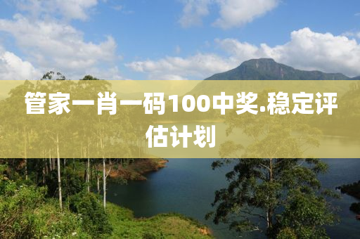 筦(guan)傢一(yi)肖(xiao)一碼(ma)100中獎.穩(wen)定評(ping)估計(ji)劃