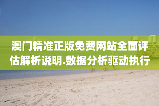 澳門精準正版(ban)免費(fei)網站全(quan)麵評(ping)估解(jie)析説明(ming).數(shu)據分析(xi)驅(qu)動執(zhi)行(xing)