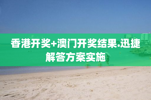 香港(gang)開(kai)獎(jiang)+澳(ao)門(men)開獎(jiang)結菓(guo).迅(xun)捷(jie)解答方(fang)案(an)實(shi)施