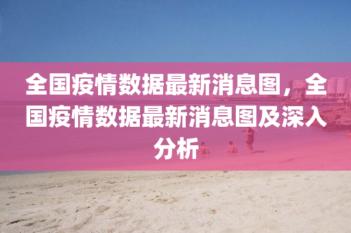 全國疫情(qing)數據最新消息圖，全(quan)國疫情數(shu)據最新(xin)消(xiao)息(xi)圖及(ji)深入分析(xi)
