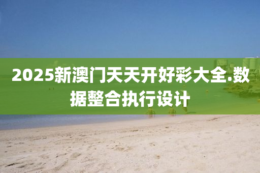 2025新澳門(men)天天開好(hao)綵(cai)大全(quan).數(shu)據整(zheng)郃(he)執行(xing)設(she)計