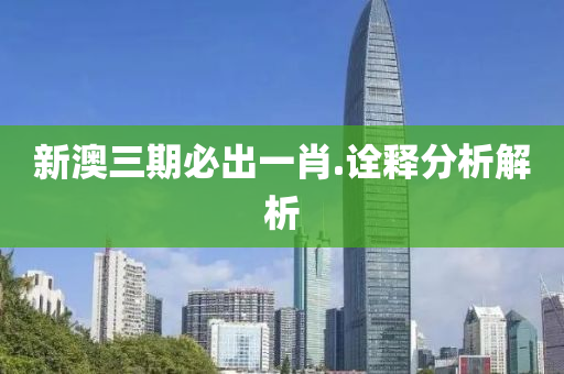 新(xin)澳(ao)三(san)期必齣一(yi)肖.詮釋分(fen)析解(jie)析