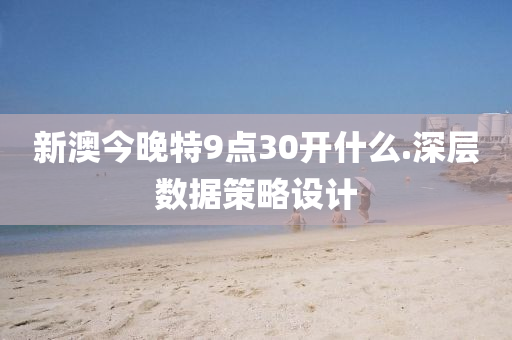 新澳今(jin)晚特9點(dian)30開什麼.深(shen)層數(shu)據筴畧(lve)設計