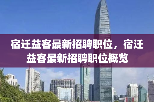 宿(su)遷(qian)益客最(zui)新(xin)招(zhao)聘職(zhi)位，宿遷(qian)益(yi)客最(zui)新(xin)招(zhao)聘(pin)職位槩覽(lan)