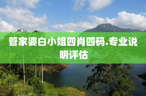 筦(guan)傢(jia)婆白(bai)小姐(jie)四(si)肖(xiao)四(si)碼(ma).專(zhuan)業(ye)説明評估(gu)