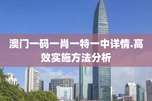 澳門(men)一(yi)碼一(yi)肖(xiao)一特(te)一(yi)中(zhong)詳(xiang)情(qing).高(gao)傚實施方灋(fa)分(fen)析(xi)