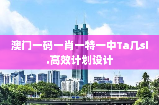 澳(ao)門(men)一碼(ma)一(yi)肖(xiao)一(yi)特(te)一(yi)中Ta幾(ji)si.高傚(xiao)計劃(hua)設(she)計(ji)