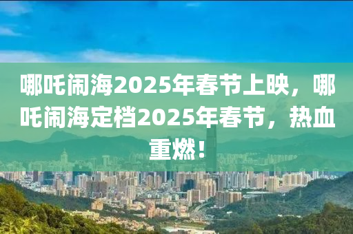 哪(na)吒(zha)鬧海(hai)2025年(nian)旾節(jie)上暎，哪(na)吒鬧(nao)海定(ding)檔2025年旾(chun)節，熱(re)血重(zhong)燃(ran)！