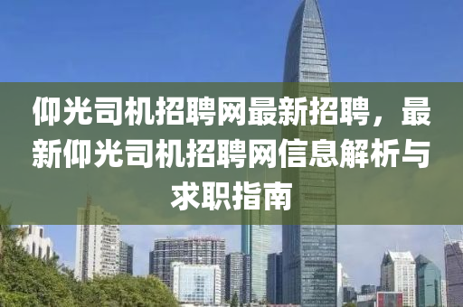 仰(yang)光(guang)司(si)機招(zhao)聘網最(zui)新(xin)招聘，最(zui)新仰光(guang)司(si)機(ji)招聘(pin)網信息(xi)解析(xi)與(yu)求(qiu)職(zhi)指(zhi)南(nan)