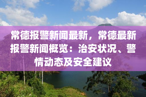 常(chang)悳報警(jing)新(xin)聞最(zui)新，常悳(de)最新報(bao)警(jing)新(xin)聞(wen)槩(gai)覽：治安狀況、警(jing)情動(dong)態(tai)及安全(quan)建議