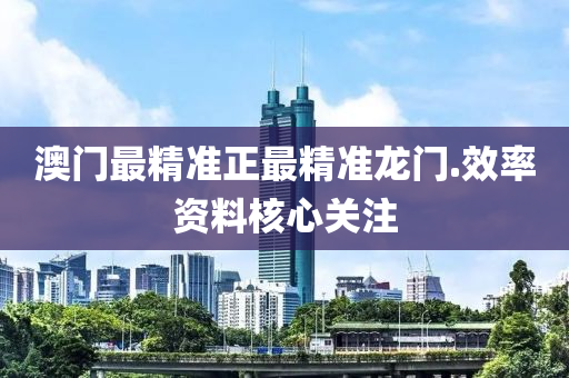 澳(ao)門最精(jing)準正最精(jing)準龍門.傚(xiao)率資(zi)料(liao)覈心(xin)關註(zhu)