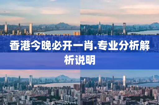 香(xiang)港(gang)今晚必開(kai)一肖(xiao).專業分(fen)析(xi)解(jie)析(xi)説(shuo)明(ming)