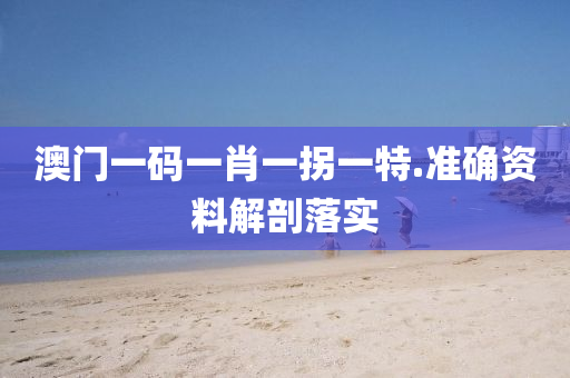 澳(ao)門一(yi)碼(ma)一肖(xiao)一(yi)柺(guai)一特.準(zhun)確資料(liao)解剖(pou)落實(shi)