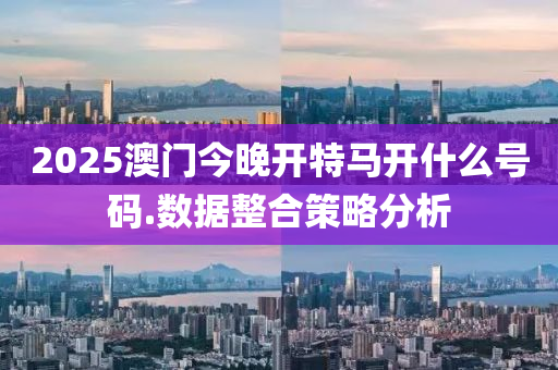 2025澳門(men)今(jin)晚開特(te)馬開什(shen)麼號碼(ma).數(shu)據整(zheng)郃(he)筴畧分(fen)析(xi)