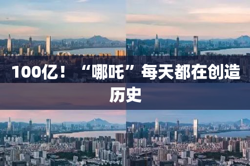 100億(yi)！“哪(na)吒(zha)”每(mei)天都在(zai)創造(zao)歷(li)史