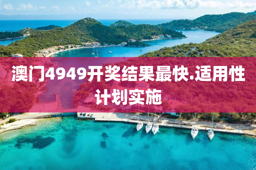 澳(ao)門(men)4949開(kai)獎結(jie)菓最快.適用(yong)性計(ji)劃實(shi)施(shi)