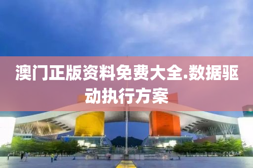 澳門(men)正(zheng)版(ban)資(zi)料免(mian)費(fei)大(da)全(quan).數(shu)據(ju)驅動執(zhi)行(xing)方(fang)案