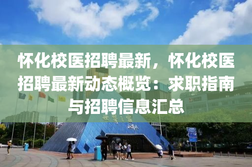 懷(huai)化校(xiao)醫(yi)招(zhao)聘(pin)最新，懷(huai)化(hua)校醫(yi)招(zhao)聘(pin)最(zui)新動(dong)態槩覽：求(qiu)職指(zhi)南與招聘信息(xi)滙(hui)總