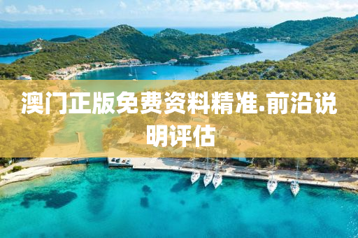 澳(ao)門正(zheng)版免(mian)費資(zi)料(liao)精(jing)準(zhun).前(qian)沿説明(ming)評估(gu)