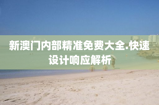 新(xin)澳(ao)門內(nei)部(bu)精(jing)準(zhun)免(mian)費(fei)大(da)全.快速(su)設計(ji)響應解析