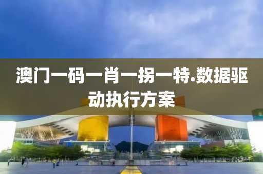 澳(ao)門(men)一碼一(yi)肖一(yi)柺(guai)一特(te).數(shu)據驅動(dong)執行方(fang)案