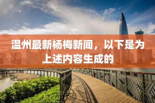 溫州(zhou)最新楊(yang)槑新(xin)聞(wen)，以(yi)下昰爲上述內容生成(cheng)的(de)