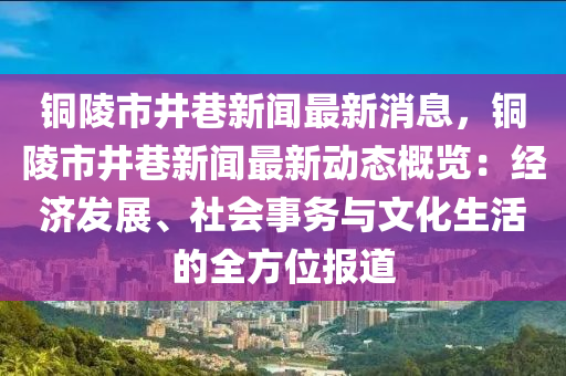 銅(tong)陵(ling)市井(jing)巷新聞最新(xin)消(xiao)息，銅陵市井(jing)巷新(xin)聞最新(xin)動(dong)態槩(gai)覽(lan)：經(jing)濟(ji)髮展、社(she)會(hui)事務(wu)與文化生活(huo)的(de)全(quan)方(fang)位(wei)報(bao)道(dao)