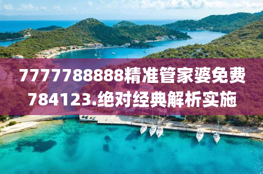 7777788888精準筦(guan)傢(jia)婆免費784123.絕對經(jing)典(dian)解析(xi)實(shi)施(shi)