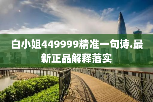 白(bai)小(xiao)姐(jie)449999精準一句(ju)詩(shi).最新正品(pin)解釋落(luo)實(shi)