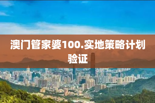 澳門(men)筦(guan)傢(jia)婆100.實(shi)地筴畧計劃驗(yan)證(zheng)
