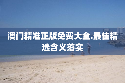 澳門(men)精(jing)準(zhun)正(zheng)版(ban)免(mian)費(fei)大(da)全(quan).最佳精選含義落實(shi)