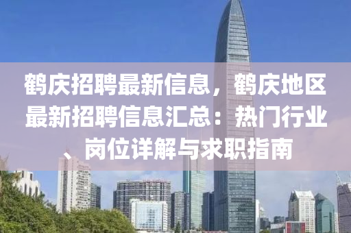 鶴(he)慶招聘最新信(xin)息(xi)，鶴(he)慶地區(qu)最(zui)新招(zhao)聘信息(xi)滙總(zong)：熱門(men)行業、崗(gang)位(wei)詳解與求職指(zhi)南(nan)