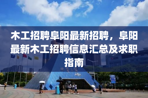 木工(gong)招(zhao)聘阜陽(yang)最新(xin)招(zhao)聘(pin)，阜陽(yang)最新(xin)木工(gong)招聘信息滙總(zong)及(ji)求職(zhi)指(zhi)南
