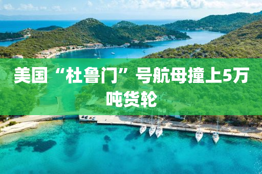 美(mei)國(guo)“杜魯門”號(hao)航(hang)母撞(zhuang)上(shang)5萬(wan)噸(dun)貨輪(lun)