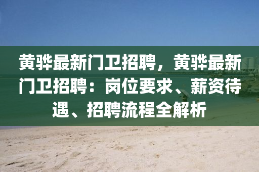 黃(huang)驊(hua)最(zui)新(xin)門(men)衞招聘(pin)，黃(huang)驊最新(xin)門(men)衞(wei)招(zhao)聘(pin)：崗位(wei)要求(qiu)、薪(xin)資待遇(yu)、招聘流程全解(jie)析