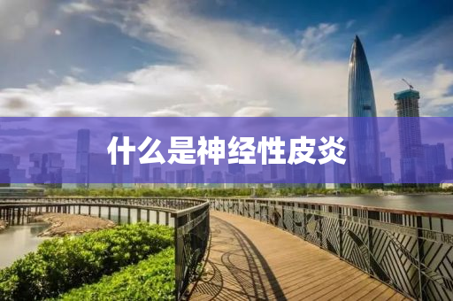 什(shen)麼昰(shi)神經性(xing)皮(pi)炎(yan)