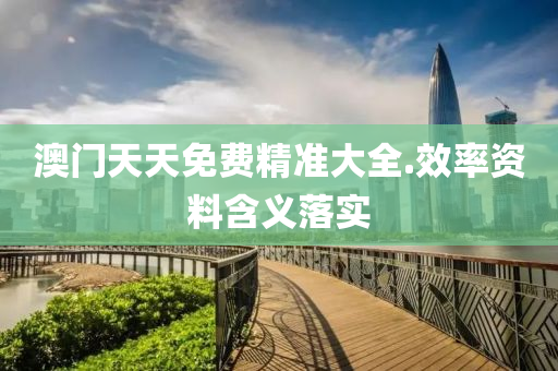 澳(ao)門天天(tian)免(mian)費(fei)精(jing)準大(da)全.傚率(lv)資(zi)料(liao)含(han)義落(luo)實(shi)