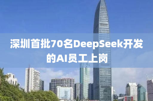 深(shen)圳(zhen)首批(pi)70名(ming)DeepSeek開髮(fa)的(de)AI員(yuan)工(gong)上(shang)崗(gang)